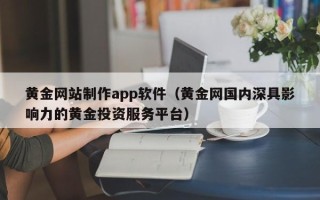 玉田黄金网站制作app软件（黄金网国内深具影响力的黄金投资服务平台）