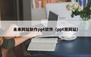 玉田未来网站制作ppt软件（ppt做网站）