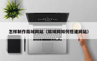 玉田怎样制作局域网站（局域网如何搭建网站）