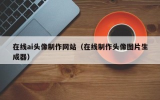 玉田在线ai头像制作网站（在线制作头像图片生成器）