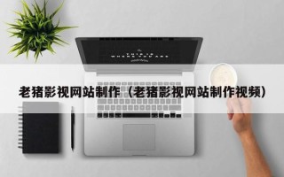 玉田老猪影视网站制作（老猪影视网站制作视频）