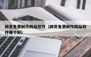 玉田网页免费制作网站软件（网页免费制作网站软件哪个好）