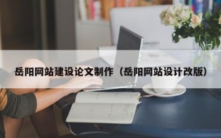 玉田岳阳网站建设论文制作（岳阳网站设计改版）