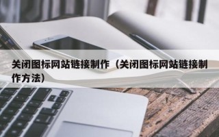 玉田关闭图标网站链接制作（关闭图标网站链接制作方法）