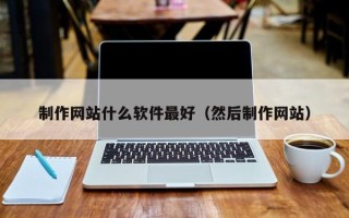 玉田制作网站什么软件最好（然后制作网站）