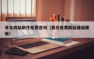 玉田青岛网站制作免费咨询（青岛免费网站建站模板）