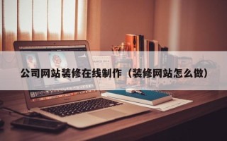 玉田公司网站装修在线制作（装修网站怎么做）