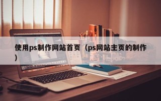 玉田使用ps制作网站首页（ps网站主页的制作）