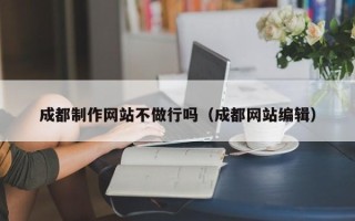 玉田成都制作网站不做行吗（成都网站编辑）