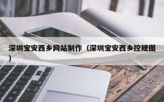 玉田深圳宝安西乡网站制作（深圳宝安西乡控规图）