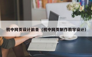 玉田初中网页设计前景（初中网页制作教学设计）